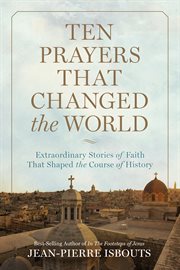 Ten prayers that changed the world : extraordinary stories of faith that shaped the course of history cover image