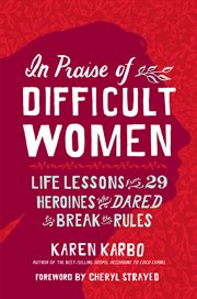 In praise of difficult women : life lessons from 29 heroines who dared to break the rules cover image