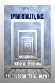 Immortality, inc.. Renegade Science, Silicon Valley Billions, and the Quest to Live Forever cover image