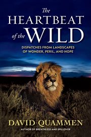 The Heartbeat of the Wild : Dispatches From Landscapes of Wonder, Peril, and Hope cover image