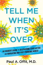 Tell Me When It's Over : An Insider's Guide to Deciphering Covid Myths and Navigating Our Post-Pandemic World cover image
