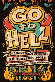 Go to Hell : A Traveler's Guide to Earth's Most Otherworldly Destinations cover image