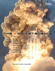 This is rocket science. True Stories of the Risk-taking Scientists who Figure Out Ways to Explore Beyond cover image