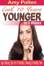Look 10 years younger in 8 weeks. Age Defying Tips For A Youthful, Glowing & Healthy Skin cover image