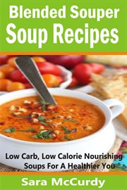 Blended souper soup recipes. Low Carb, Low Calorie Nourishing Soups for a Healthier You cover image