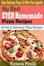 My best ever homemade pizza recipes. Bake Delicious Pizzas To Whet Your Appetite cover image