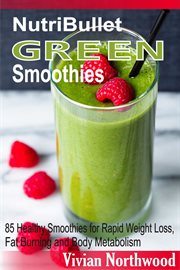 Nutribullet green smoothies. 85 Healthy Smoothies for Rapid Weight Loss, Fat Burning and Body Metabolism cover image