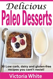 Delicious paleo desserts. 30 Low Carb, Dairy And Gluten-free Recipes You Can't Resist! cover image