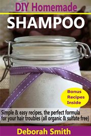 Diy homemade shampoo. Simple & Easy Recipes, The Perfect Formula For Your Hair Troubles (All Organic & Sulfate Free) cover image