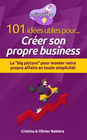 101 idées utiles pour créer son propre business. La "big picture" pour monter votre propre affaire en toute simplicité! cover image