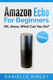 Amazon echo for beginners. OK, Alexa, What Can You Do? cover image