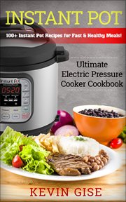 Instant pot. Ultimate Electric Pressure Cooker Cookbook - 100+ Instant Pot Recipes for Fast & Healthy Meals! cover image
