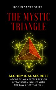 The mystic triangle. Alchemical Secrets about Being a Better Person and Transforming Life with the Law of Attraction cover image