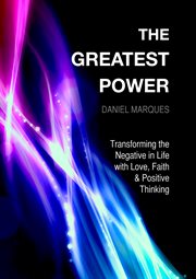 The greatest power. Transforming the Negative in Life with Love, Faith and Positive Thinking cover image