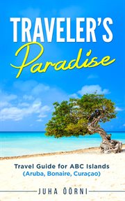 Traveler's paradise - abc islands. Travel Guide for ABC Islands (Aruba, Bonaire, Curaçao) cover image