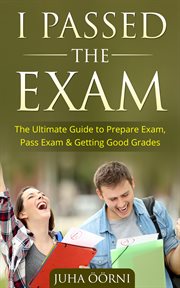 I passed the exam. The Ultimate Guide to Prepare Exam, Pass Exam & Getting Good Grades cover image