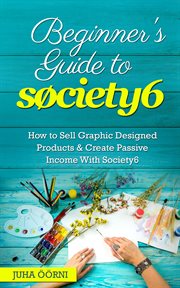 Beginner's guide to society6. How to Sell Graphic Designed Products & Create Passive Income With Society6 cover image
