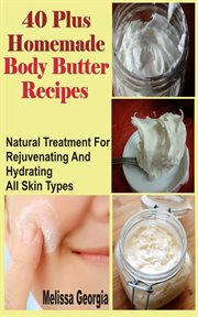 40 plus homemade body butter recipes. Natural Treatment For Rejuvenating And Hydrating All Skin Types cover image