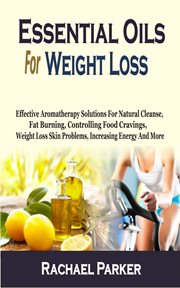 Essential oils for weight loss. Effective Aromatherapy Solutions For Natural Cleanse, Fat Burning, Controlling Food Cravings, Weight cover image