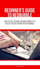 Beginner's guide to redbubble. How to Sell Graphic Designed Products & Create Passive Income With Redbubble cover image