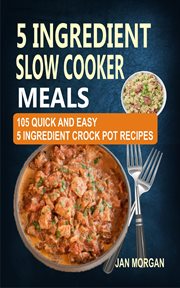 5 ingredient slow cooker meals. 105 Quick and Easy 5 Ingredient Crock Pot Recipes cover image
