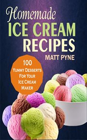 Homemade ice cream recipes. 100 Yummy Desserts For Your Ice Cream Maker cover image