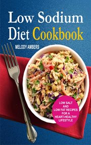 Low sodium diet cookbook. Low Salt And Low Fat Recipes For A Heart-Healthy Lifestyle cover image