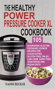 The healthy power pressure cooker xl cookbook. 105 Nourishing Electric Pressure Cooker Recipes For Clean eating, Gluten free, Paleo, Low carb, Dair cover image