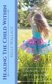 Healing the child within. Changing Your Early Childhood Life Script cover image