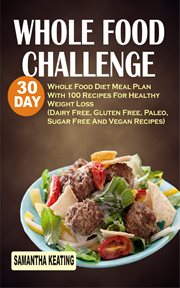 Whole Food Challenge : 30 Day Whole Food Diet Meal Plan With 100 Recipes For Healthy Weight Loss (Dairy Free, Gluten Free, Paleo, Sugar Free And Vegan Recipes) cover image