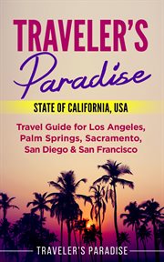 Traveler's paradise - state of california, usa. Travel Guide for Los Angeles, Palm Springs, Sacramento, San Diego & San Francisco cover image