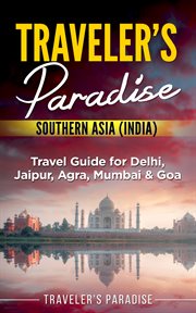 Traveler's paradise - southern asia (india). Travel Guide for Delhi, Jaipur, Agra, Mumbai & Goa cover image