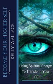 Become your higher self. Using Spiritual Energy To Transform Your Life! cover image