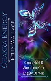 Chakra energy. Clear, Heal, and Strengthen Your Energy Centers cover image