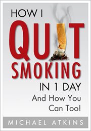 How i quit smoking in 1 day and how you can too!. A Simple, Step-By-Step Guide To Quit Smoking For Good, Without the Stress cover image