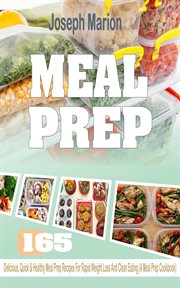 Meal prep. 165 Delicious, Quick & Healthy Meal Prep Recipes For Rapid Weight Loss & Clean Eating (A Meal Prep C cover image