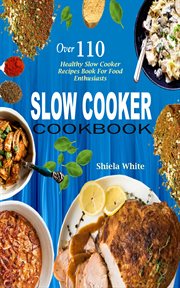 Slow cooker cookbook. Over 110 Healthy Slow Cooker Recipes Book For Food Enthusiasts cover image
