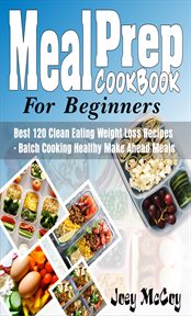 Meal prep cookbook for beginners. Best 120+ Clean Eating Weight Loss Recipes - Batch Cooking Healthy Make Ahead cover image