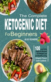 The complete ketogenic diet for beginners. 100 Low-Carb, High-Fat Recipes For Weight Loss & Healthy Living (Ketogenic Pressure Cooker Cookbook) cover image