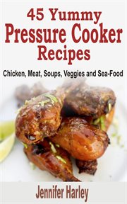 45 yummy pressure cooker recipes: chicken, meat, soups, veggies and sea-food cover image