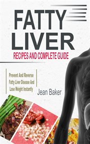 Fatty Liver : Recipes And Complete Guide To Prevent And Reverse Fatty Liver Disease And Lose Weight Instantly cover image