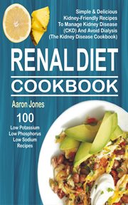 Renal diet cookbook. 100 Simple & Delicious Kidney-Friendly Recipes To Manage Kidney Disease (CKD) & Avoid Dialysis (The cover image