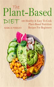 The Plant-Based Diet CookBook : 100 Healthy & Easy To Cook Plant-Based Nutrition Recipes For Beginners cover image