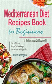 Mediterranean diet recipes book for beginners. with Easy & Delicious Recipes To Lose Weight, Live Healthy and Enjoy Life cover image