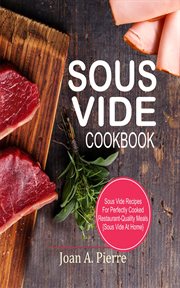 Sous vide cookbook. Sous Vide Recipes For Perfectly Cooked Restaurant-Quality Meals {Sous Vide At Home} cover image