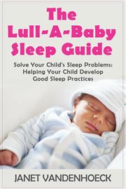 The lull-a-baby sleep guide 3. Solve Your Child's Sleep Problems: Helping Your Child Develop Good Sleep Practices cover image