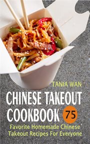 Chinese takeout cookbook. 75 Favorite Homemade Chinese Takeout Recipes For Everyone cover image