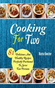 Cooking for two. 81 Delicious And Healthy Recipes Perfectly Portioned To Serve Two Persons cover image