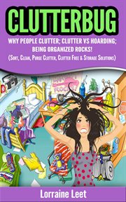Clutterbug. Why People Clutter; Clutter vs Hoarding; Being Organized Rocks! cover image