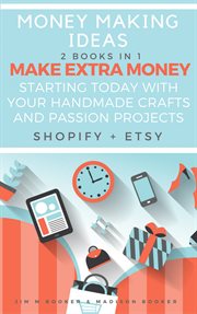 Money making ideas: 2 books in 1. Make Extra Money Starting Today With Your Handmade Crafts And Passion Projects (Shopify + Etsy) cover image